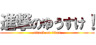 進撃のゆうすけ！ (attack on titan)