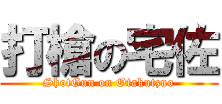 打槍の宅佐 (ShotGun on Otakutzuo)