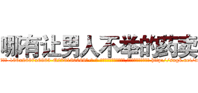 哪有让男人不举的药卖 (哪有让男人不举的药卖【电-186x2687x6963-Q278180069元-吉-药-业】我们做的是长期生意,靠的是老客户长期支持 http://sngk.net/avgMSt
)