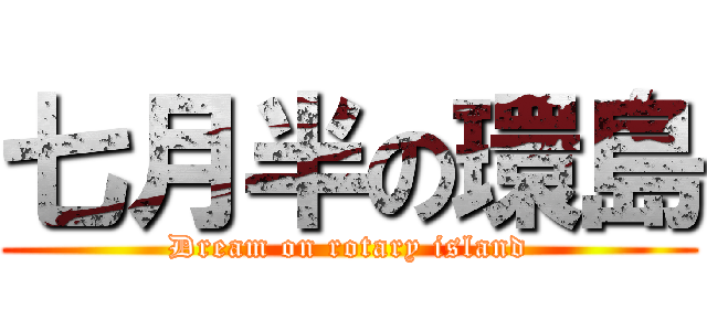 七月半の環島 (Dream on rotary island)