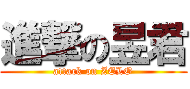 進撃の昱君 (attack on ZELO)