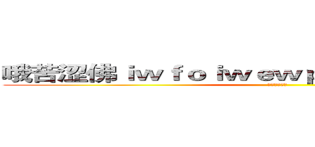 哦苦涩佛ｉｗｆｏｉｗｅｗｐｅｆｏｉｗｊｆｏｉｅｒ (破格虎皮辣椒)