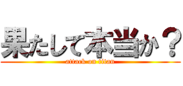 果たして本当か？ (attack on titan)