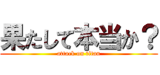 果たして本当か？ (attack on titan)