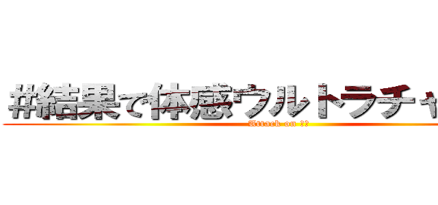 ＃結果で体感ウルトラチャレンジ (Attack on 脂肪)