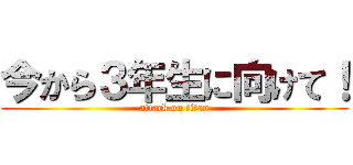 今から３年生に向けて！ (attack on titan)