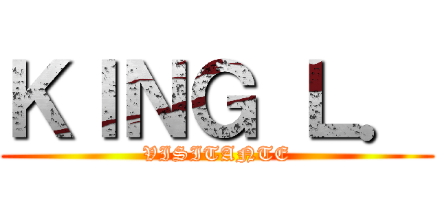ＫＩＮＧ Ｌ． (VISITANTE)