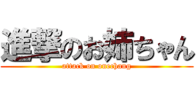 進撃のお姉ちゃん (attack on onechang)