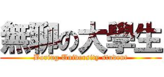 無聊の大學生 (Boring University student)