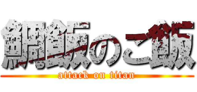 鯛飯のご飯 (attack on titan)