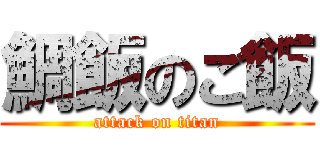 鯛飯のご飯 (attack on titan)