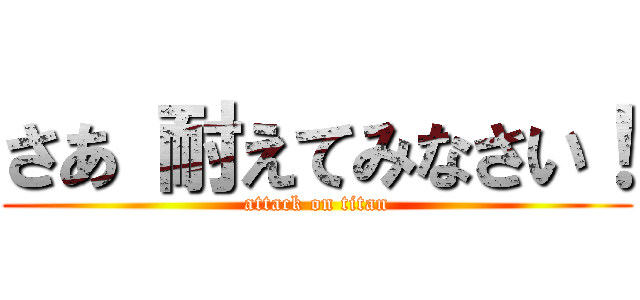 さあ 耐えてみなさい！ (attack on titan)