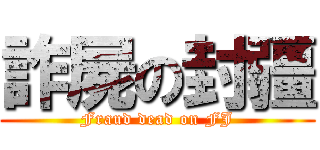 詐屍の封疆 (Fraud dead on FJ)
