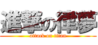 進撃の律夢 (attack on titan)