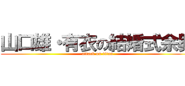 山口雄・有衣の結婚式余興 (attack on titan)