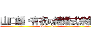 山口雄・有衣の結婚式余興 (attack on titan)