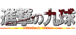 進撃の九球 (attack on titan)