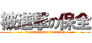 被進撃の保全 (be attack on security)