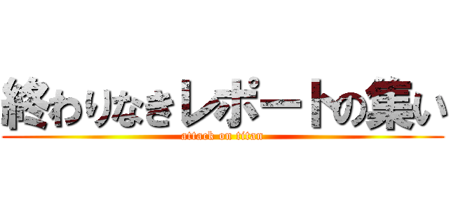 終わりなきレポートの集い (attack on titan)