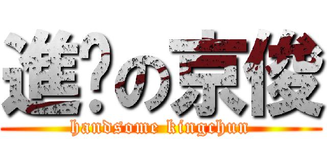 進擊の京俊 (handsome kingchun)