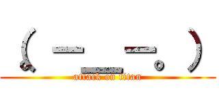 （。－＿－。） (attack on titan)