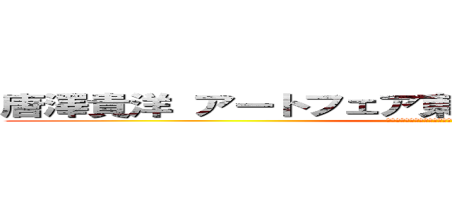 唐澤貴洋 アートフェア東京 恐喝未遂 刑事告訴 (唐澤貴洋　アートフェア東京　恐喝未遂　刑事告訴)