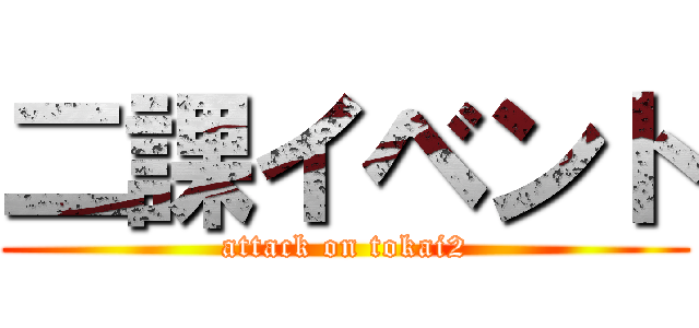 二課イベント (attack on tokai2)
