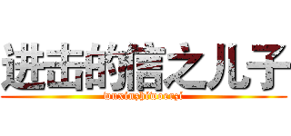 进击的信之儿子 (wuxinzhiwoerzi)