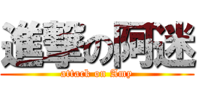 進撃の阿迷 (attack on Amy)