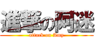進撃の阿迷 (attack on Amy)