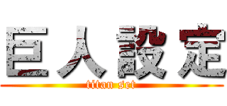 巨 人 設 定 (titan set)