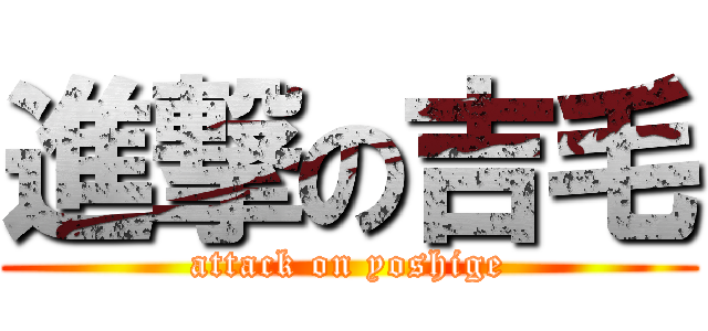 進撃の吉毛 (attack on yoshige)