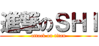 進撃のＳＨＩ (attack on titan)