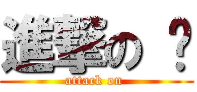 進撃の 爸 (attack on )