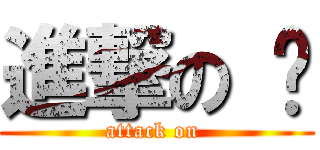 進撃の 爸 (attack on )