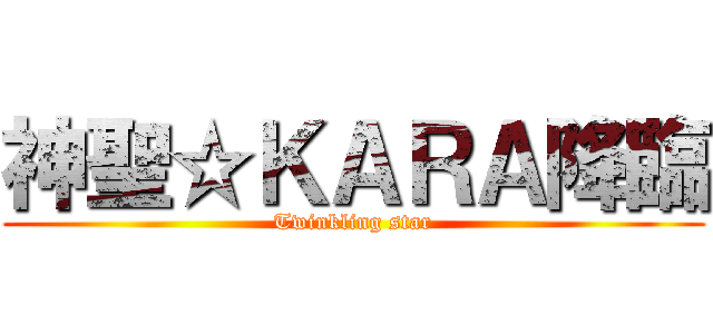 神聖☆ＫＡＲＡ降臨 (Twinkling star)