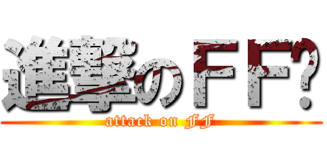 進撃のＦＦ团 (attack on FF)