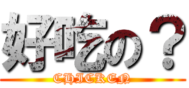 好吃の？ (CHICKEN)