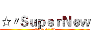 ☆〃ＳｕｐｅｒＮｅｗ (attack on titan)