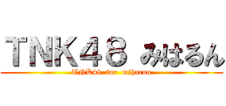 ＴＮＫ４８ みはるん (TNK48  for  miharun)