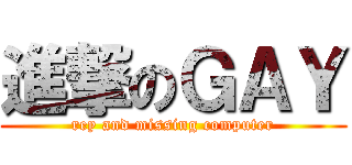 進撃のＧＡＹ (rey and missing computer)