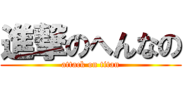 進撃のへんなの (attack on titan)