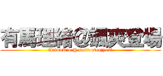 有馬理緒＠颯爽登場 (ArimaRio @ sassoutoujyou　)
