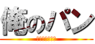 俺のパン (誰や食ったん！)