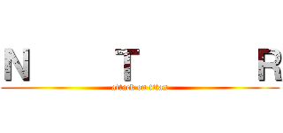 Ｎ     Ｔ       Ｒ (attack on titan)