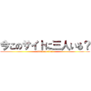 今このサイトに三人いる？ (attack on titan)