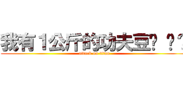 我有１公斤的功夫豆你 呢？ (attack on titan)