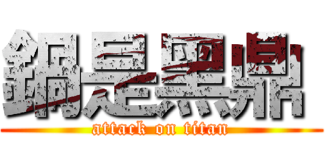 鍋是黑鼎  (attack on titan)