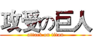 攻受の巨人 (attack on titan)