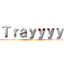 Ｔｒａｙｙｙｙ ()